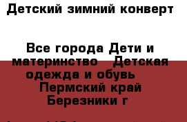 Детский зимний конверт - Все города Дети и материнство » Детская одежда и обувь   . Пермский край,Березники г.